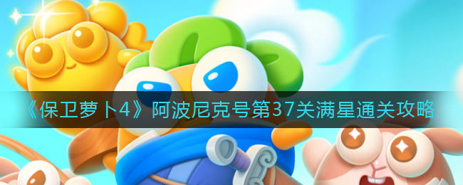 保卫萝卜4阿波尼克号第37关无道具金萝卜全清攻略 - 游戏熊