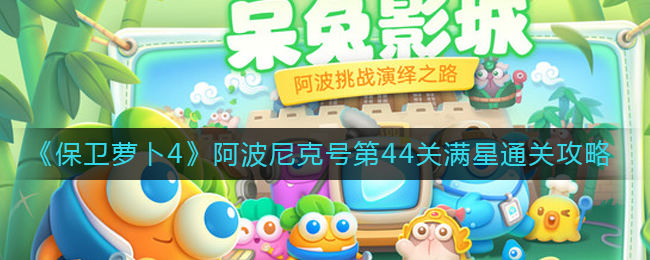 保卫萝卜4阿波尼克号第44关无道具金萝卜全清攻略 - 游戏熊