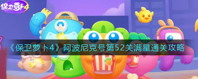 保卫萝卜4阿波尼克号第52关无道具金萝卜全清攻略 - 游戏熊