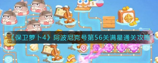 保卫萝卜4阿波尼克号第56关无道具金萝卜全清攻略 - 游戏熊