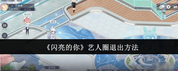 闪亮的你手游艺人圈怎么退出？