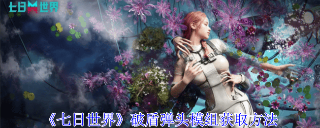 七日世界破盾弹头模组获取方法 - 游戏熊