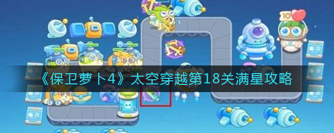 保卫萝卜4太空穿越第18关无道具金萝卜全清攻略 - 游戏熊