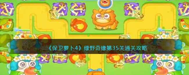 保卫萝卜4绿野奇缘第35关无道具金萝卜全清攻略