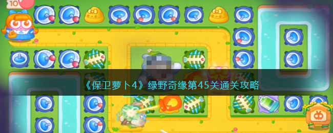 保卫萝卜4绿野奇缘第45关无道具金萝卜全清攻略
