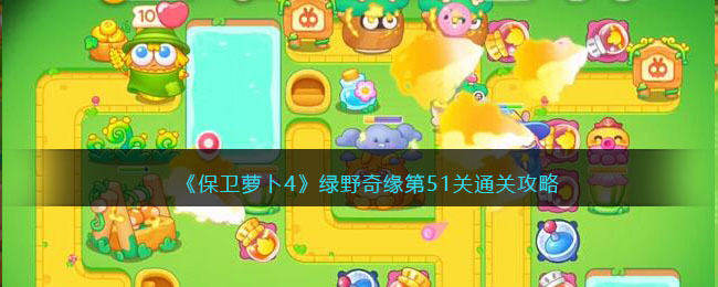 保卫萝卜4绿野奇缘第51关无道具金萝卜全清攻略