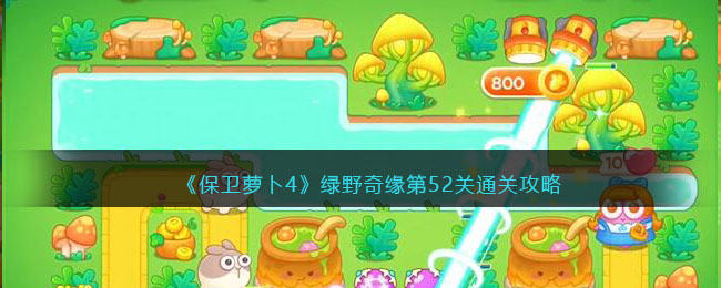 保卫萝卜4绿野奇缘第52关无道具金萝卜全清攻略