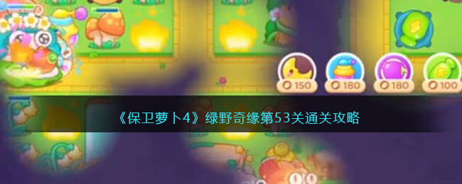 保卫萝卜4绿野奇缘第53关无道具金萝卜全清攻略