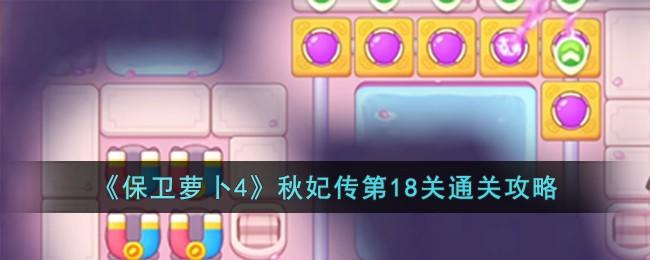 保卫萝卜4秋妃传第18关无道具金萝卜全清攻略 - 游戏熊