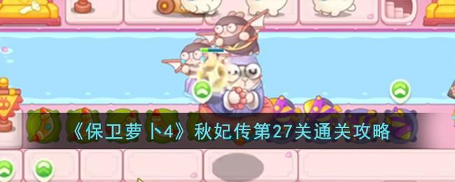 保卫萝卜4秋妃传第27关无道具金萝卜全清攻略 - 游戏熊