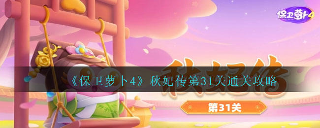 保卫萝卜4秋妃传第31关无道具金萝卜全清攻略 - 游戏熊