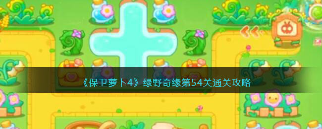 保卫萝卜4绿野奇缘第54关无道具金萝卜全清攻略