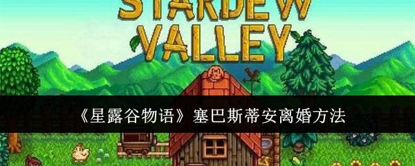 星露谷物语塞巴斯蒂安离婚方法 - 游戏熊