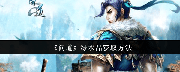 问道绿水晶怎么获取,方法有哪些 - 游戏熊