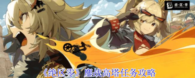 绝区零鏖战高塔任务攻略 - 游戏熊