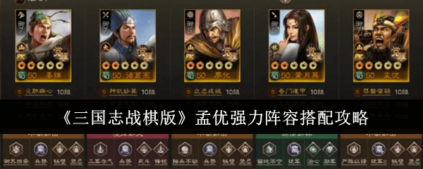 三国志战棋版孟优强力阵容搭配攻略 - 游戏熊