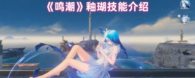 鸣潮釉瑚技能有哪些 - 游戏熊