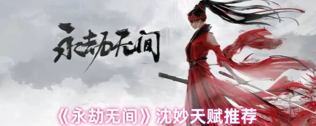 永劫无间沈妙天赋推荐 - 游戏熊