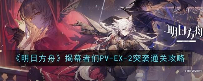 《明日方舟》揭幕者们PV-EX-2突袭通关攻略 - 游戏熊