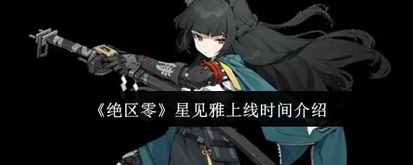 绝区零星见雅什么时间上线 - 游戏熊