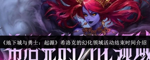 地下城与勇士起源希洛克的幻化领域活动什么时候结束？ - 游戏熊