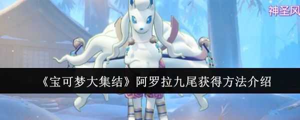 宝可梦大集结阿罗拉九尾怎么获得,附方法 - 游戏熊