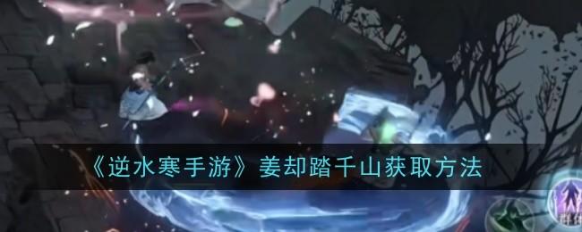 逆水寒手游姜却踏千山怎么获取，附方法