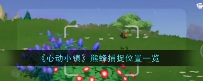 心动小镇熊蜂捕捉位置在哪里 - 游戏熊