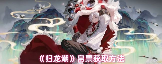 归龙潮帛票怎么获取，附方法 - 游戏熊