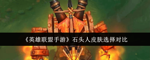 英雄联盟手游石头人皮肤哪个好? - 游戏熊