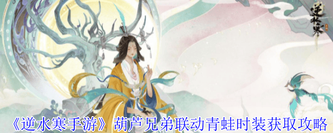 逆水寒手游葫芦兄弟联动青蛙时装怎么获取，附方法攻略