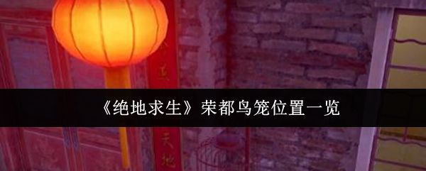 绝地求生荣都鸟笼位置在哪里 - 游戏熊