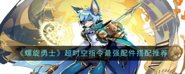 螺旋勇士超时空指令最强配件搭配推荐 - 游戏熊