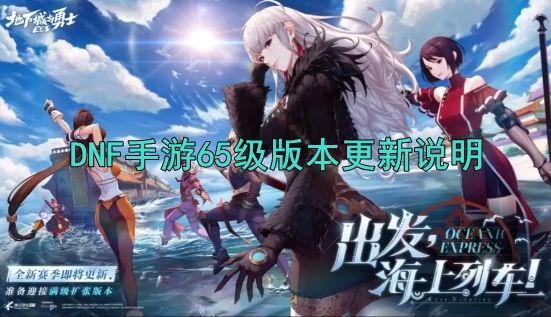 DNF手游65级版本什么时候更新? - 游戏熊