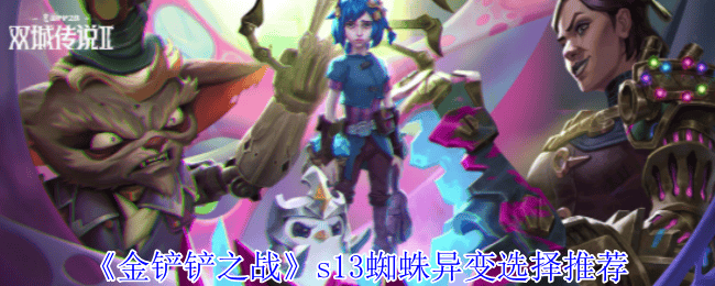 金铲铲之战s13蜘蛛异变选什么最好? - 游戏熊