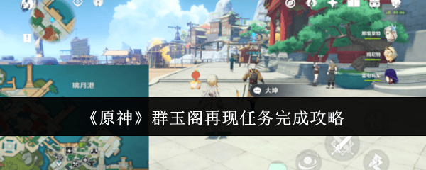 原神群玉阁再现任务完成攻略 - 游戏熊