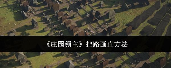 庄园领主怎么把路画直? - 游戏熊