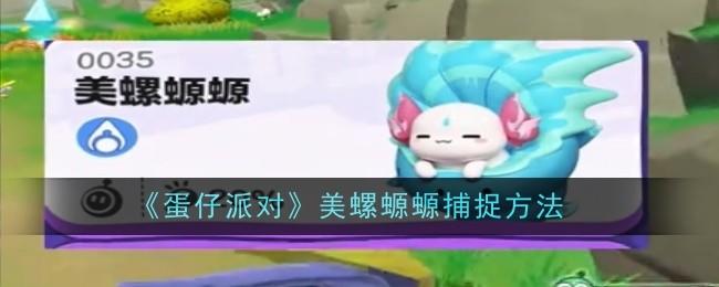 蛋仔派对美螺螈螈怎么捕捉,附方法 - 游戏熊