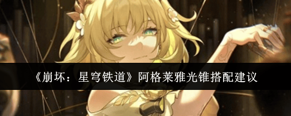 崩坏星穹铁道阿格莱雅光锥怎么搭配？