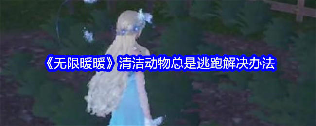 无限暖暖清洁动物总是逃跑解决办法 - 游戏熊