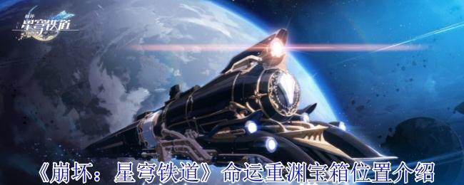 崩坏星穹铁道命运重渊宝箱位置在哪里 崩坏星穹铁道命运重渊宝箱位置在哪里 - 游戏熊