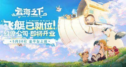 《云海之下》定档5月20日全平台公测:幻兽公司即将开业! 《云海之下》定档5月20日全平台公测:幻兽公司即将开业! - 游戏熊