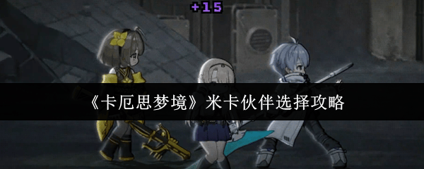 卡厄思梦境米卡伙伴怎么选? - 游戏熊