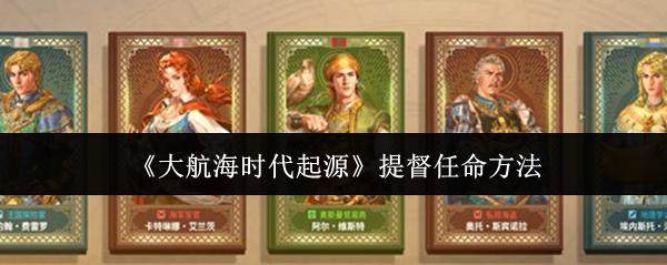 大航海时代起源提督怎么任命? - 游戏熊