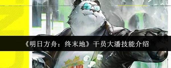明日方舟，终末地干员大潘技能详解攻略