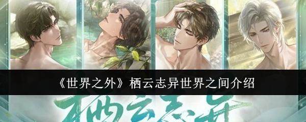世界之外栖云志异世界之间限时开放,感召概率提升,丰厚奖励等你拿! - 游戏熊