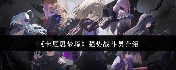 卡厄思梦境最强战斗员推荐,琳、路克、卡莉佩等角色解析 - 游戏熊
