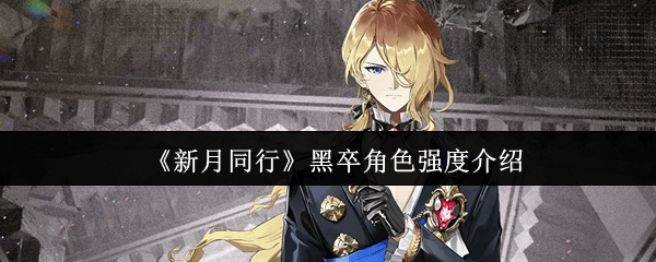 新月同行黑卒角色强度全解析 - 游戏熊