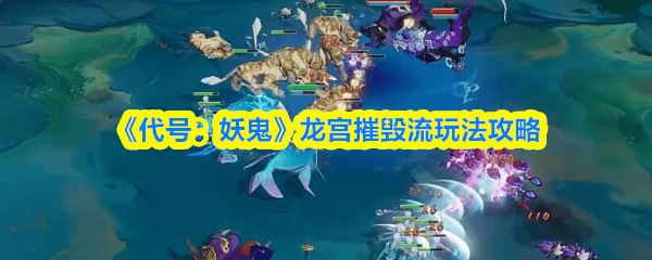 《代号：妖鬼》龙宫摧毁流怎么玩，附玩法攻略