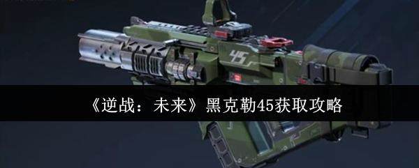 逆战未来黑克勒45怎么获得，获取攻略及条件